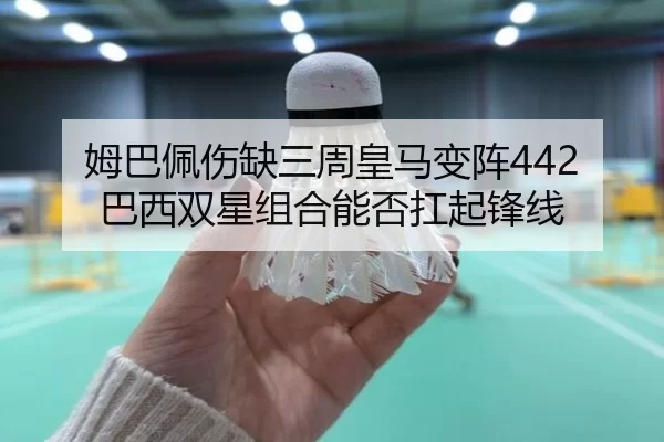 姆巴佩伤缺三周皇马变阵442 巴西双星组合能否扛起锋线